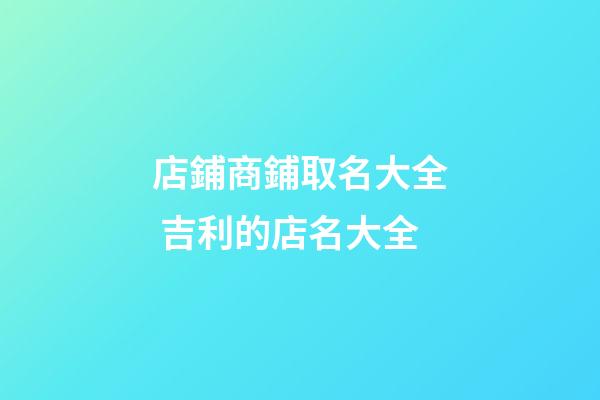店鋪商鋪取名大全 吉利的店名大全-第1張-店鋪起名-玄機派